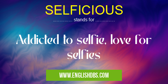 SELFICIOUS means Addicted to selfie, love for selfies SELFICIOUS