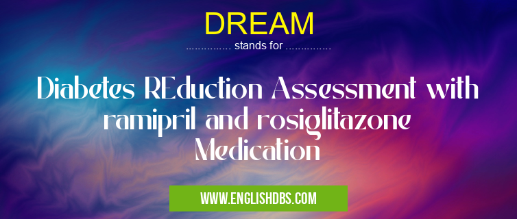 DREAM means Diabetes REduction Assessment with ramipril and rosiglitazone Medication DREAM