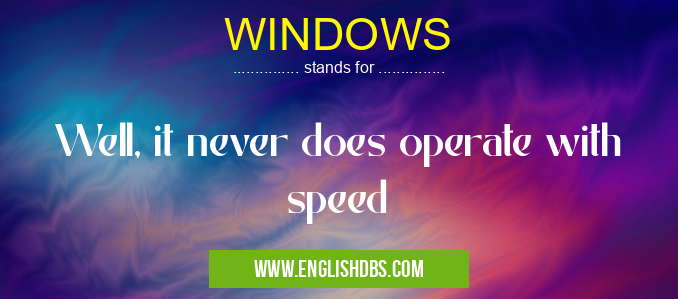 WINDOWS means Well, it never does operate with speed WINDOWS