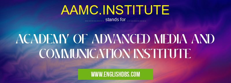 AAMC.INSTITUTE means ACADEMY OF ADVANCED MEDIA AND COMMUNICATION INSTITUTE AAMC.INSTITUTE