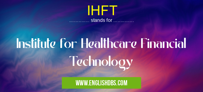 IHFT means Institute for Healthcare Financial Technology IHFT