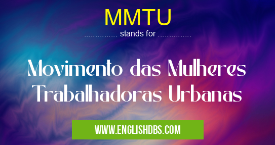 MMTU means Movimento das Mulheres Trabalhadoras Urbanas MMTU