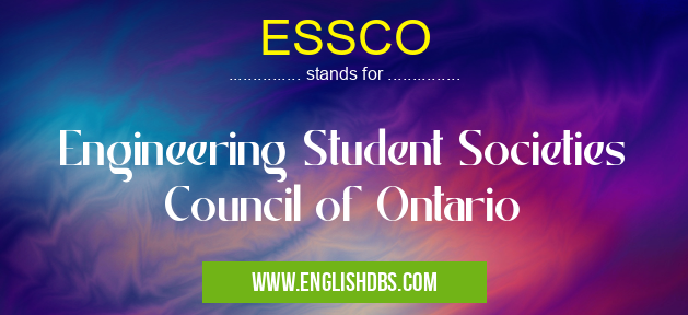 ESSCO means Engineering Student Societies Council of Ontario ESSCO