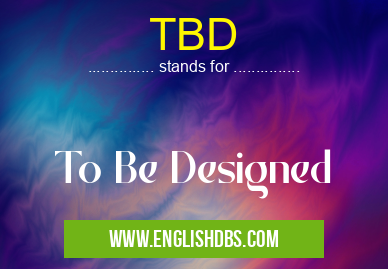 TBD means To Be Designed TBD
