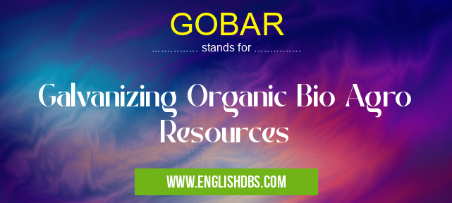 GOBAR means Galvanizing Organic Bio Agro Resources GOBAR
