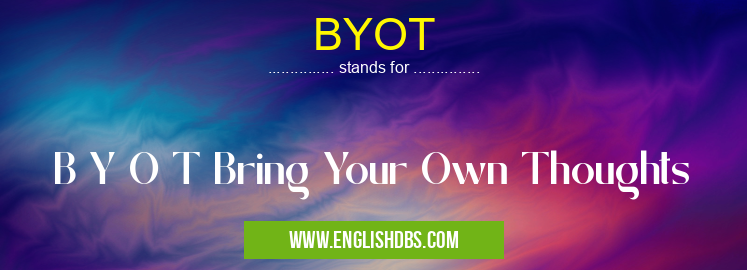BYOT means B Y O T Bring Your Own Thoughts BYOT