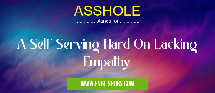 ASSHOLE means A Self Serving Hard On Lacking Empathy ASSHOLE