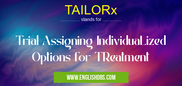 TAILORx means Trial Assigning IndividuaLized Options for TReatment TAILORx