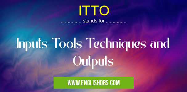 ITTO means Inputs Tools Techniques and Outputs ITTO