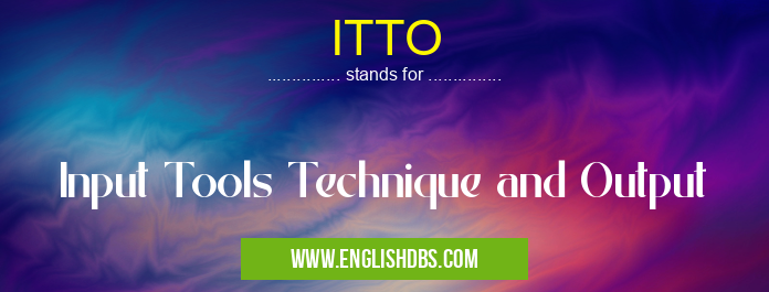 ITTO means Input Tools Technique and Output ITTO