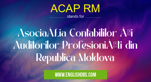 ACAP RM means Asociaţia Contabililor şi Auditorilor Profesionişti din Republica Moldova ACAP RM