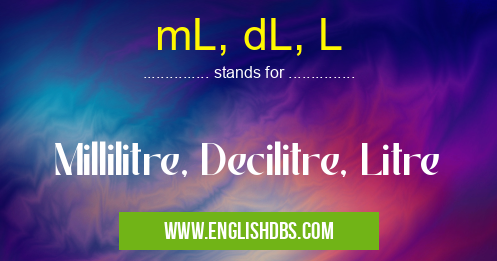 mL, dL, L means Millilitre, Decilitre, Litre mL, dL, L