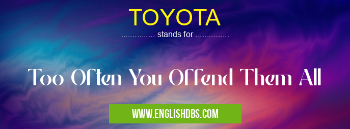 TOYOTA means Too Often You Offend Them All TOYOTA