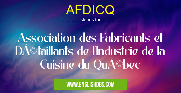 AFDICQ means Association des Fabricants et Détaillants de l'Industrie de la Cuisine du Québec AFDICQ