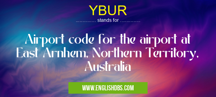 YBUR means Airport code for the airport at East Arnhem, Northern Territory, Australia YBUR