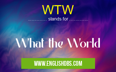 WTW means What the World WTW