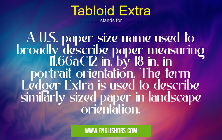Tabloid Extra means A U.S. paper size name used to broadly describe paper measuring 11.66–12 in. by 18 in. in portrait orientation. The term Ledger Extra is used to describe similarly sized paper in landscape orientation. Tabloid Extra
