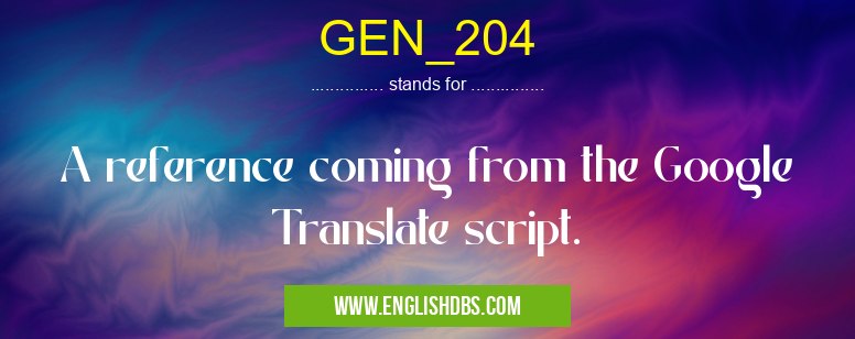 GEN_204 means A reference coming from the Google Translate script. GEN_204
