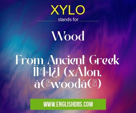 XYLO means Wood
From Ancient Greek ξÏλον (xúlon, “woodâ€) XYLO