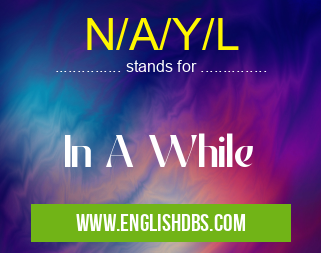 N/A/Y/L means In A While N/A/Y/L