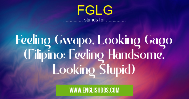 FGLG means Feeling Gwapo, Looking Gago (Filipino: Feeling Handsome, Looking Stupid) FGLG