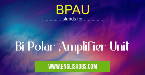 BPAU means Bi Polar Amplifier Unit BPAU