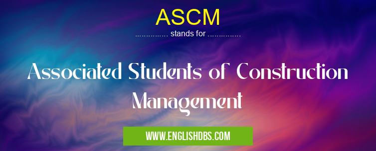 ASCM means Associated Students of Construction Management ASCM
