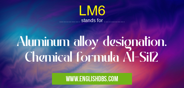 LM6 means Aluminum alloy designation. Chemical formula Al-Si12 LM6