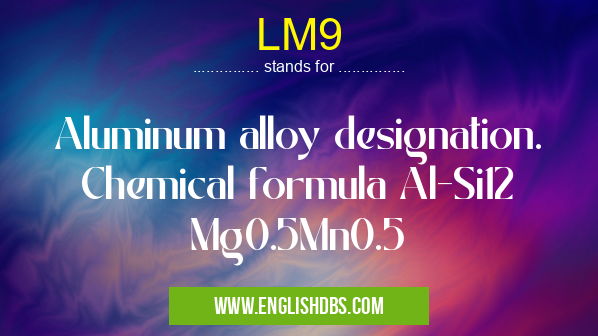 LM9 means Aluminum alloy designation. Chemical formula Al-Si12
Mg0.5Mn0.5 LM9