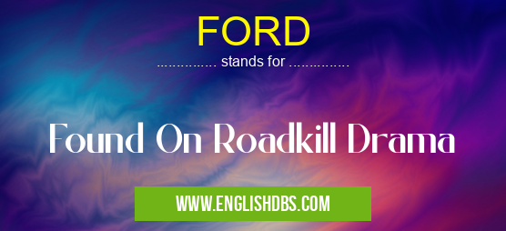 FORD means Found On Roadkill Drama FORD
