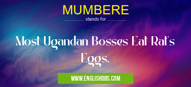 MUMBERE means Most Ugandan Bosses Eat Rat's Eggs. MUMBERE
