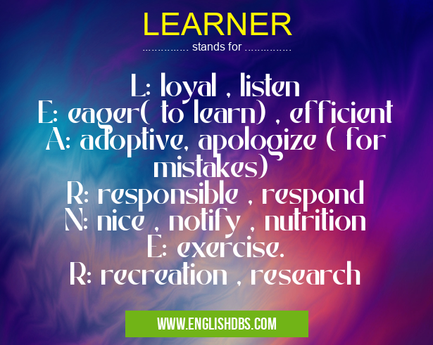 LEARNER means L: loyal , listen
E: eager( to learn) , efficient
A: adoptive, apologize ( for mistakes)
R: responsible , respond
N: nice , notify , nutrition
E: exercise.
R: recreation , research LEARNER