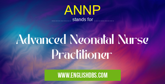 ANNP means Advanced Neonatal Nurse Practitioner ANNP
