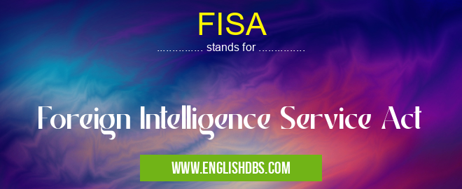 FISA means Foreign Intelligence Service Act FISA