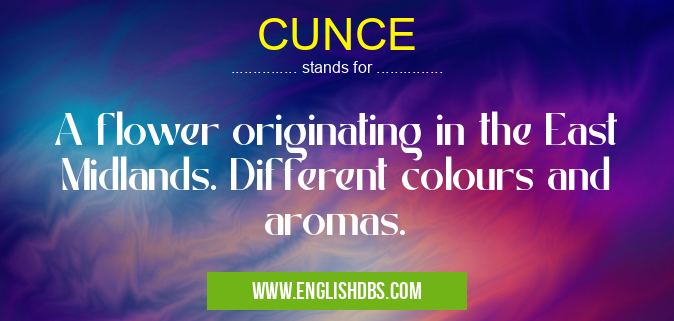CUNCE means A flower originating in the East Midlands. Different colours and aromas. CUNCE