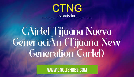 CTNG means Cártel Tijuana Nueva Generación (Tijuana New Generation Cartel) CTNG