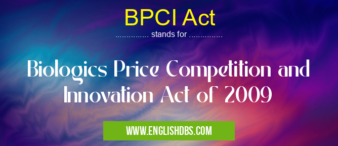 BPCI Act means Biologics Price Competition and Innovation Act of 2009 BPCI Act