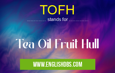 TOFH means Tea Oil Fruit Hull TOFH