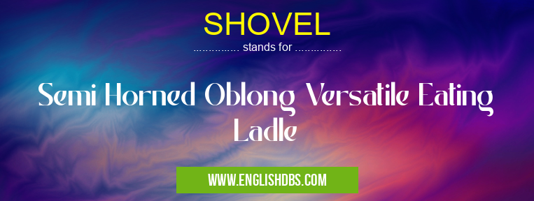 SHOVEL means Semi Horned Oblong Versatile Eating Ladle SHOVEL