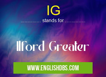 IG means Ilford Greater IG