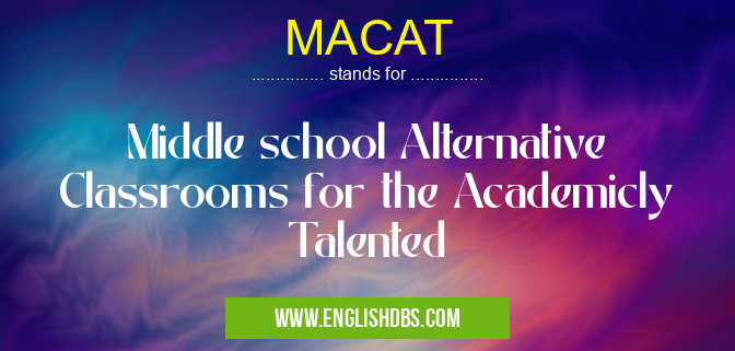 MACAT means Middle school Alternative Classrooms for the Academicly Talented MACAT