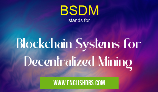 BSDM means Blockchain Systems for Decentralized Mining BSDM