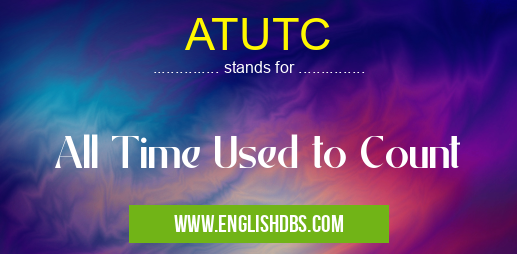 ATUTC means All Time Used to Count ATUTC