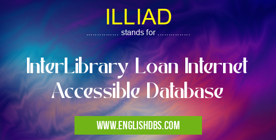 ILLIAD means InterLibrary Loan Internet Accessible Database ILLIAD