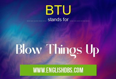 BTU means Blow Things Up BTU