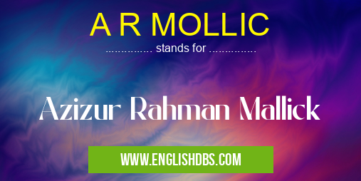 A R MOLLIC means Azizur Rahman Mallick A R MOLLIC