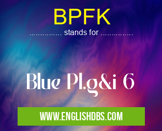 BPFK means Blue Pl.g&i 6 BPFK