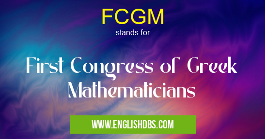 FCGM means First Congress of Greek Mathematicians FCGM