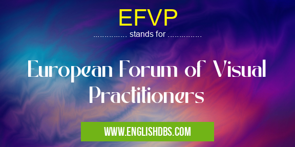 EFVP means European Forum of Visual Practitioners EFVP