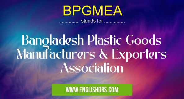BPGMEA means Bangladesh Plastic Goods Manufacturers & Exporters Association BPGMEA